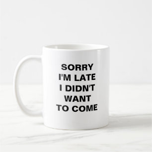 SORRY I'M LATE. I DIDN'T WANT TO COME Coffee Mug