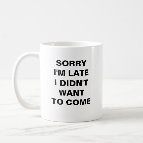 SORRY IM LATE  I DIDNT WANT TO COME Coffee Mug