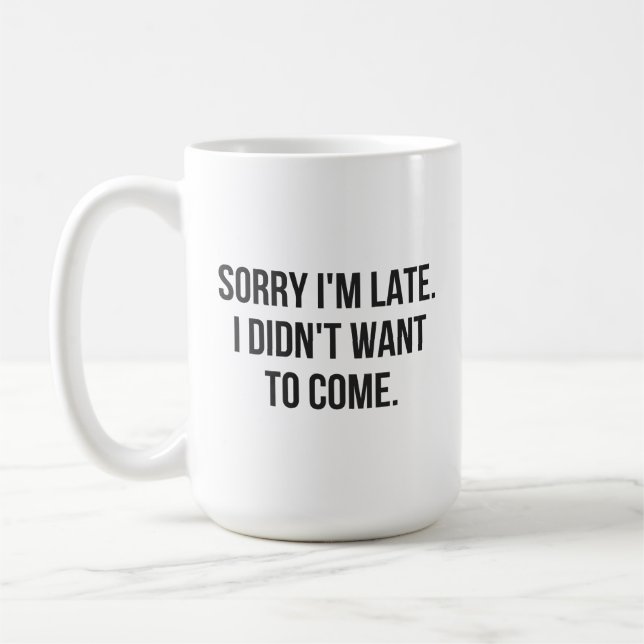 Sorry I'm Late.  I Didn't Want To Come Coffee Mug (Left)