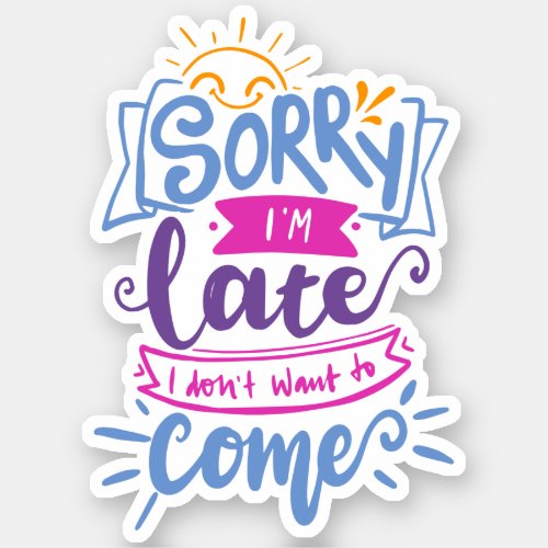 Sorry Im Late I Didnt Want to Come  Cute Quote Sticker