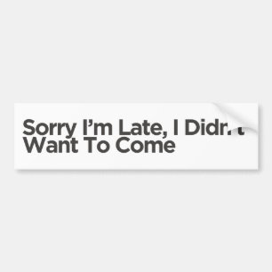Sorry I'm Late, I Didn't Want To Come Funny Gift Bumper Sticker