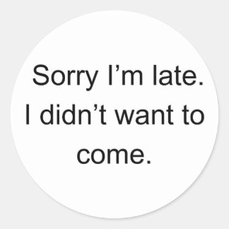 Sorry I'm Late — I Didn't Want to Come | Funny Int Classic Round Sticker
