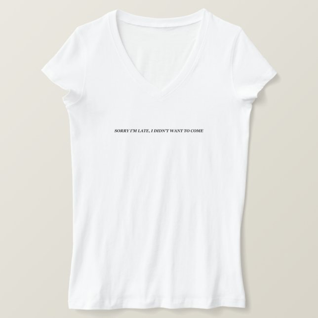 Sorry I'm Late, I Didn't Want To Come Funny Saying T-Shirt (Design Front)