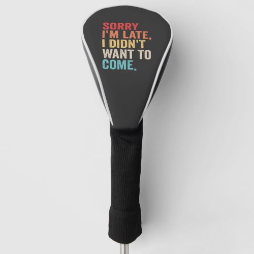 Sorry Im Late I Didnt Want to Come introvert   Golf Head Cover