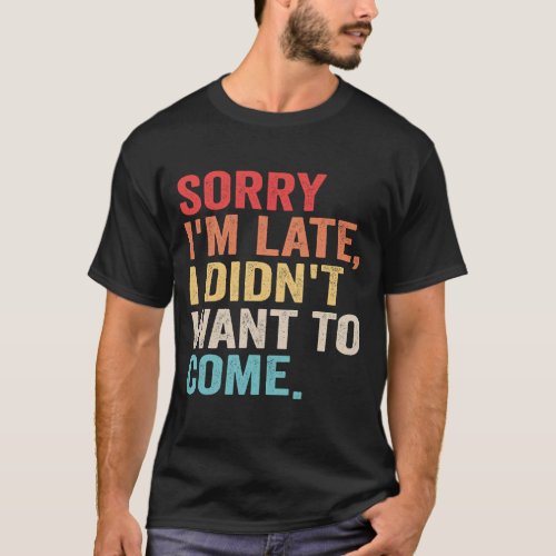 Sorry Im Late I Didnt Want to Come introvert   T_Shirt