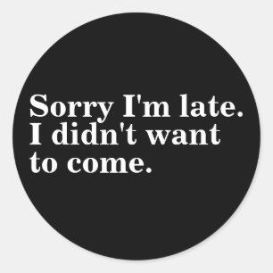 Sorry I'm late. I didn't want to come. introverts Classic Round Sticker