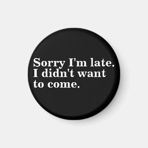 Sorry I'm late. I didn't want to come. introverts Magnet