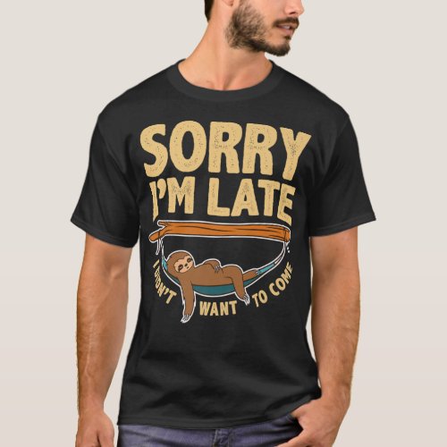 Sorry Im Late I Didnt Want To Come Lazy Sloth F T_Shirt