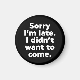 Sorry I'm Late. I Didn't Want To Come. Magnet