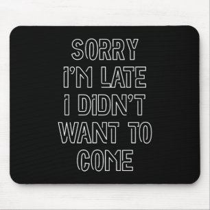 Sorry I'm Late, I Didn't Want To Come Mouse Pad