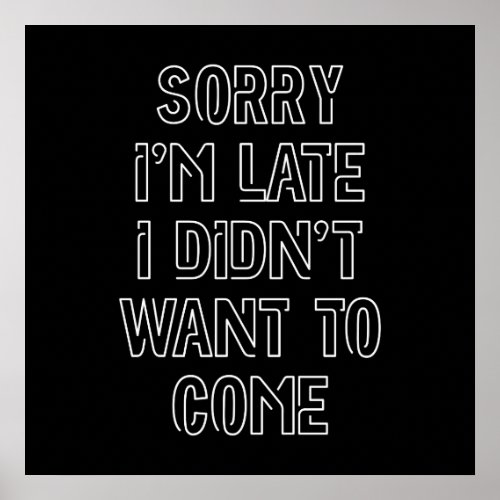 Sorry Im Late I Didnt Want To Come Poster
