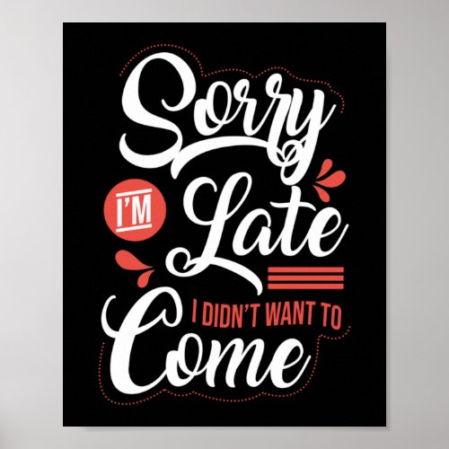 Sorry Im Late I Didnt Want To Come Poster