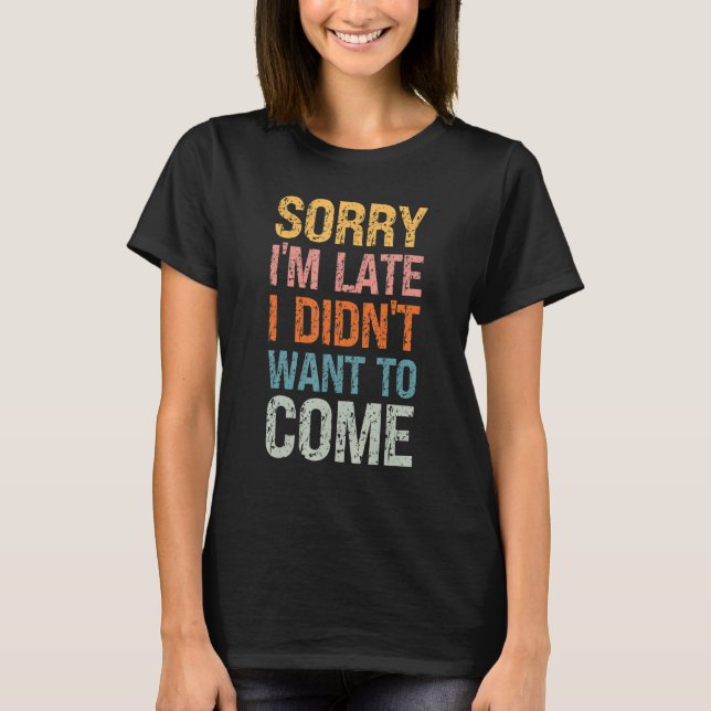 Sorry I'm Late I Didn't Want to Come - Rude Offens T-Shirt (Front)