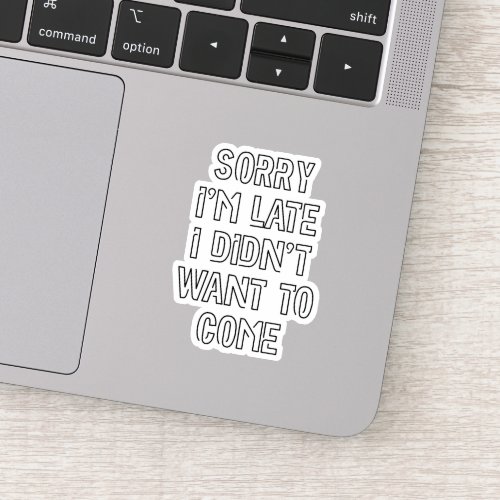 Sorry Im Late I Didnt Want To Come Sticker