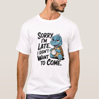 "sorry i'm late. i didn't want to come"  T-Shirt