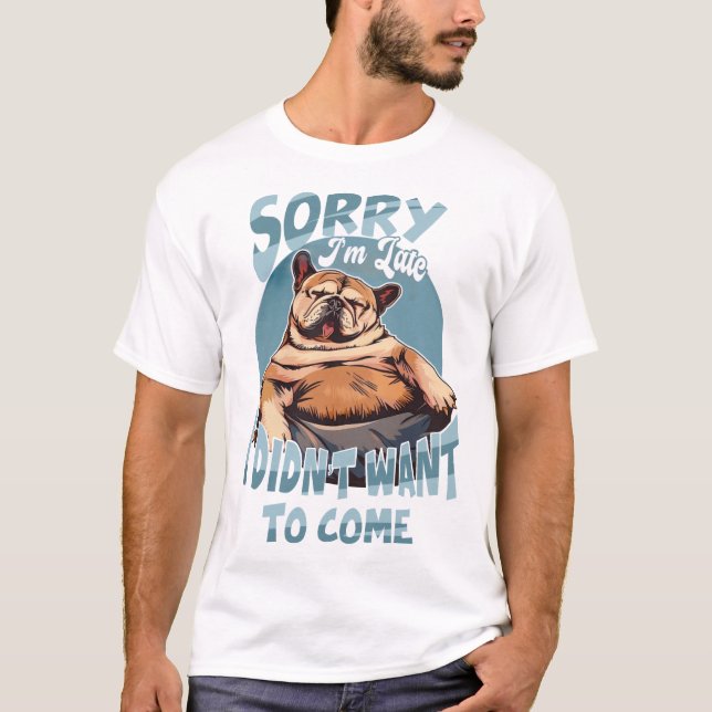 Sorry I'm Late, I Didn't Want to Come T-Shirt (Front)