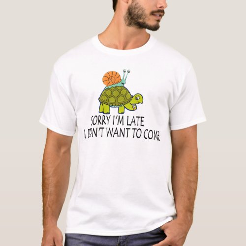 SORRY IM LATE I DIDNT WANT TO COME T_Shirt