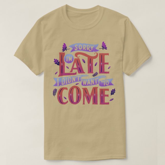 Sorry Im late I didnt want to come T-Shirt (Design Front)