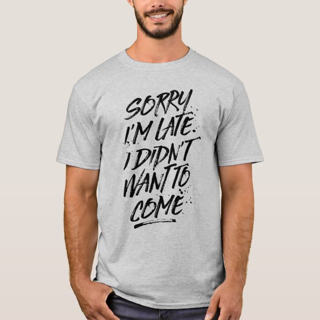 Sorry I'm Late, I Didn't Want to Come Tee (Front)