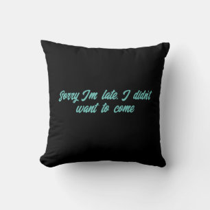 sorry i'm late i didn't want to come throw pillow