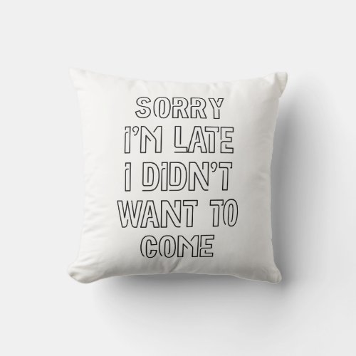 Sorry Im Late I Didnt Want To Come Throw Pillow