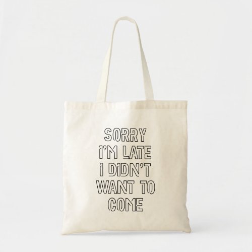 Sorry Im Late I Didnt Want To Come Tote Bag