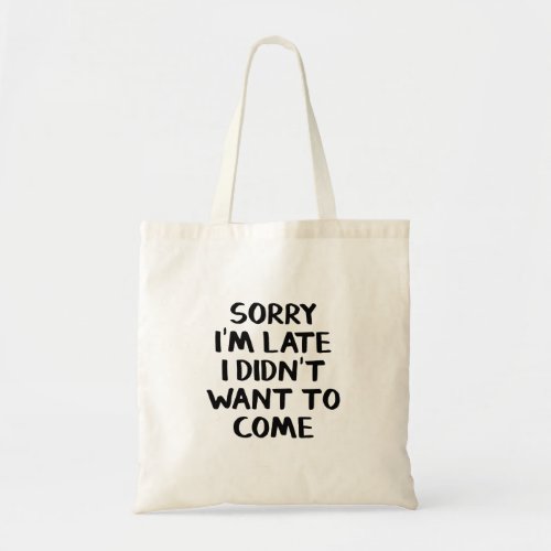 Sorry Im late I didnt want to come Tote Bag