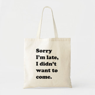 Sorry I'm Late, I Didn't Want to Come Tote Bag