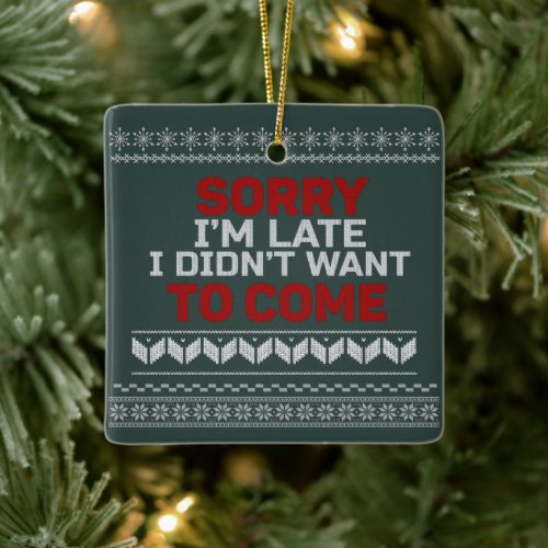 Sorry Im Late I Didnt Want to Come Ugly Sweater Ceramic Ornament
