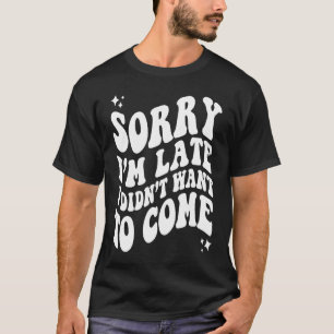 Sorry I'm Late I Didn't Want To Come Words On Back T-Shirt