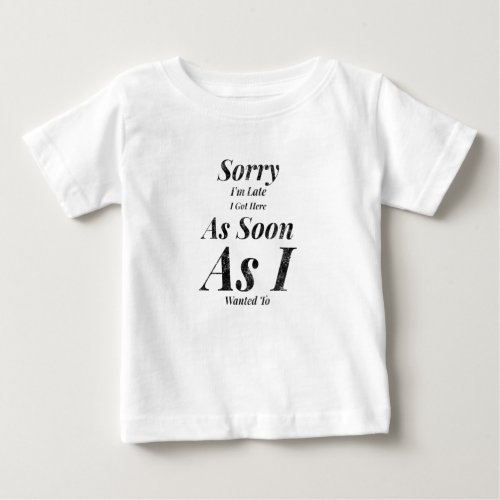 Sorry Im late I got here as soon as I wanted to Baby T_Shirt