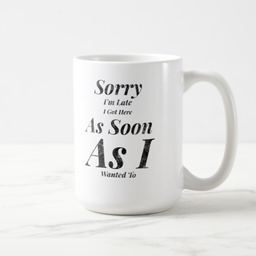 Sorry Im late I got here as soon as I wanted to Coffee Mug