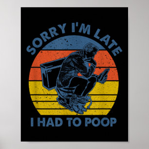 Sorry I'm Late I Had To Op Toilet Poster