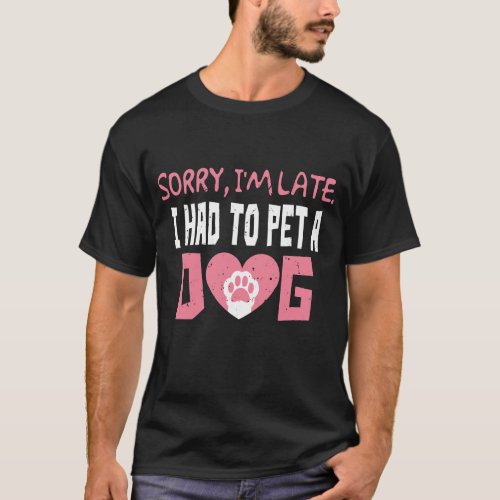 Sorry Im Late I had to pet a Dog Great as a Chri T_Shirt