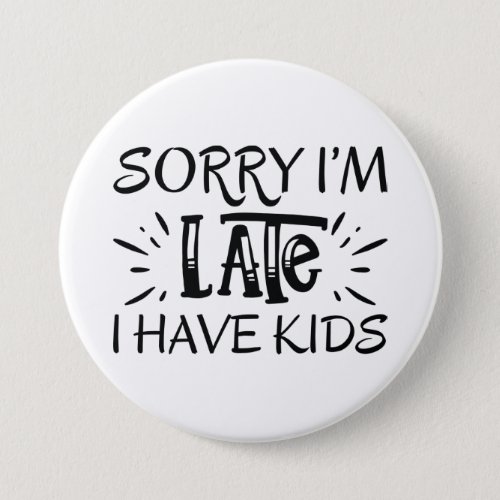 Sorry Im Late I Have Kids Button