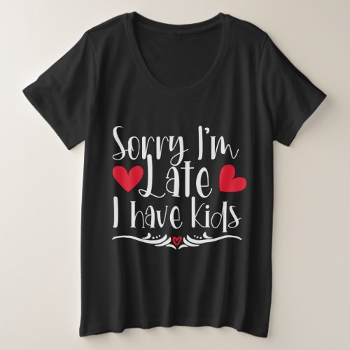 Sorry Im late I have kids Plus Size T_Shirt
