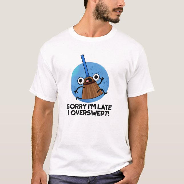 Sorry I'm Late I Overswept Funny Broom Pun  T-Shirt (Front)