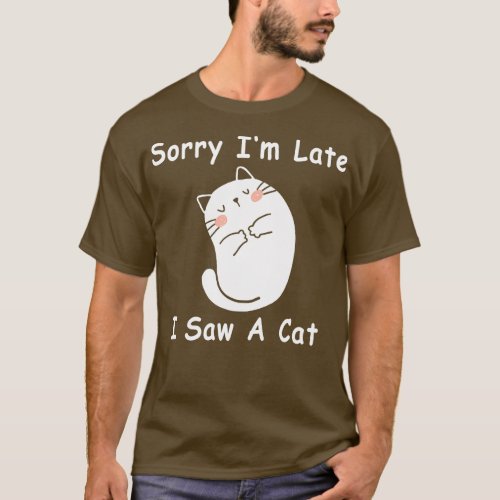 Sorry Im Late I Saw A Cat 6 T_Shirt