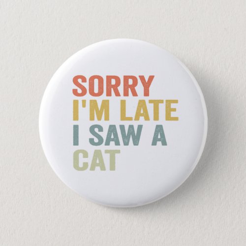 Sorry Im Late I Saw A Cat Funny Cute Kitten Gift Button