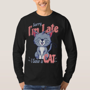 Sorry Im Late I Saw A Cat T-Shirt
