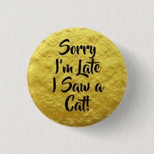 Sorry I'm Late I Saw a Cat Text Yellow Button