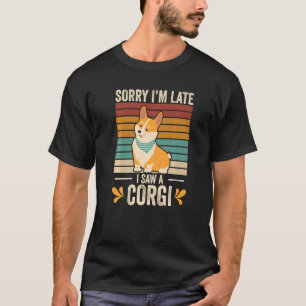 Sorry Im Late I Saw A Corgi Corgi Dog Corgi Dog O T-Shirt
