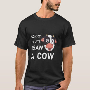 Sorry I'm Late I Saw A Cow - Funny T-Shirt