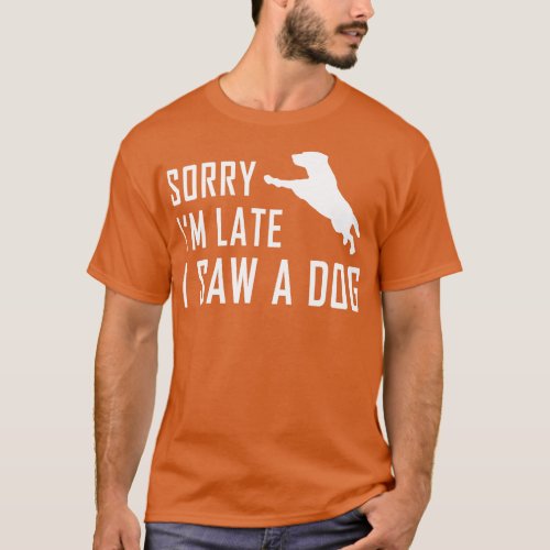 Sorry Im Late I Saw A Dog 2 T_Shirt