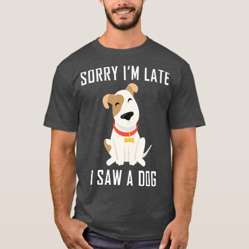 Sorry Im Late I Saw A Dog 3 T_Shirt