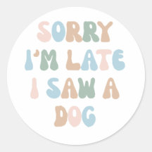 Sorry I'm late I saw a Dog