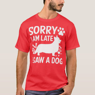 Sorry Im Late I Saw A Dog Corgi Dogs Lovers1242 T-Shirt