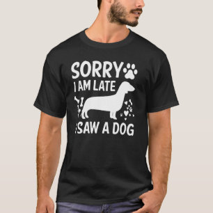 Sorry I'm Late I Saw A Dog Dachshund Dogs T-Shirt