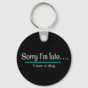 Sorry I'm Late, I saw a dog. Dog Lover Funny Keychain