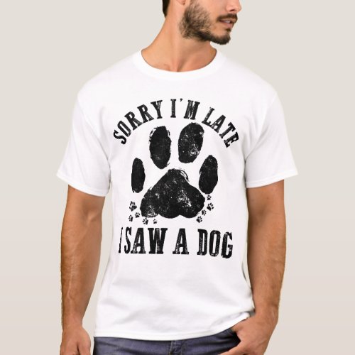 Sorry Im Late I Saw A Dog Dog Lover T_Shirt
